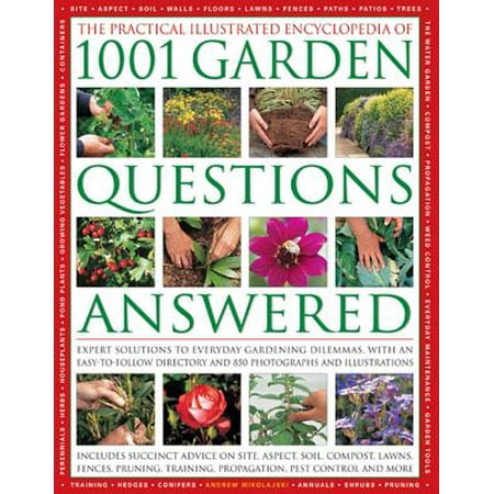 The Practical Illustrated Encyclopedia of 1001 Garden Questions Answered : Expert Solutions to Everyday Gardening Dilemmas, with an Easy-To-Follow Directory and Over 850 Photographs and
