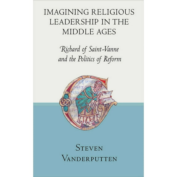 Imagining Religious Leadership in the Middle Ages: Richard of Saint-Vanne and the Politics of Reform, (Hardcover)
