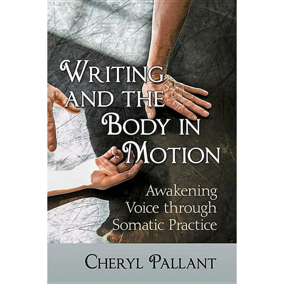 Writing and the Body in Motion: Awakening Voice through Somatic Practice, (Paperback)