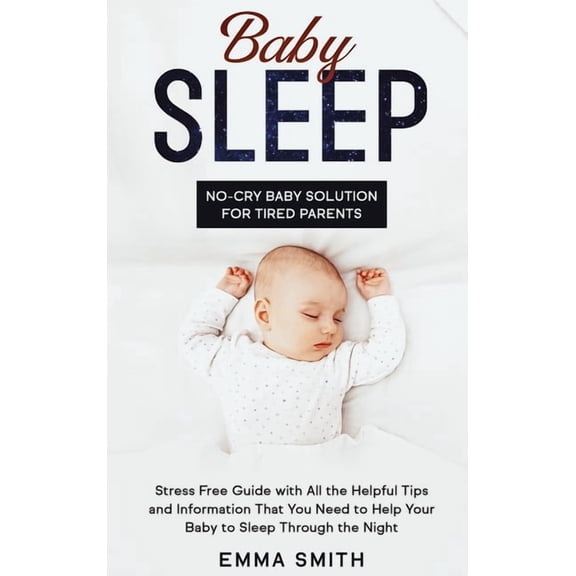 Baby Sleep: No-Cry Baby Solution for Tired Parents: Stress Free Guide with All Helpful Tips and Information that You Nee, (Hardcover)