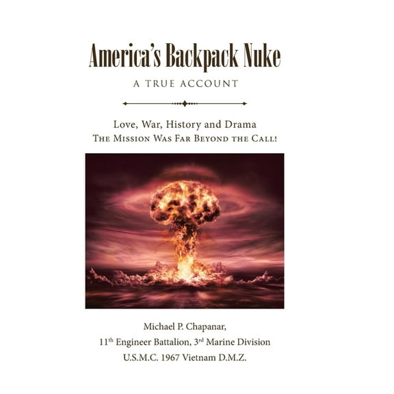 America's Backpack Nuke: A True Account: Love, War, History and Drama - The Mission Was Far Beyond the Call! (Hardcover)