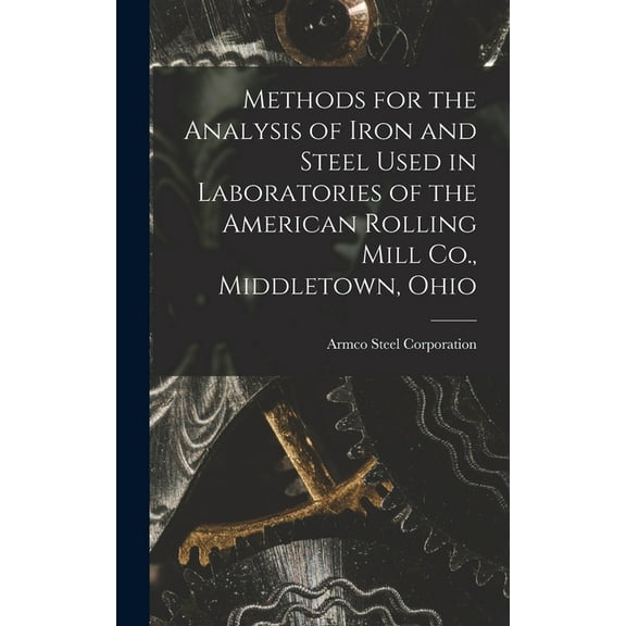 Methods for the Analysis of Iron and Steel Used in Laboratories of the American Rolling Mill Co., Middletown, Ohio (Hardcover)