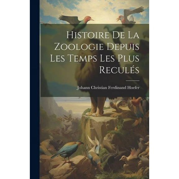 Histoire De La Zoologie Depuis Les Temps Les Plus Reculés (Paperback)