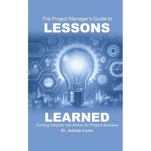 The Project Manager's Guide to Lessons Learned: Turning Insights Into Action for Project Success, (Hardcover)