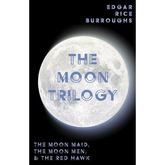 The Moon Trilogy - The Moon Maid, The Moon Men, & The Red Hawk;All Three Novels in One Volume -- Edgar Rice Burroughs
