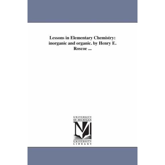 Lessons in Elementary Chemistry: inorganic and organic. by Henry E. Roscoe ..., (Paperback)