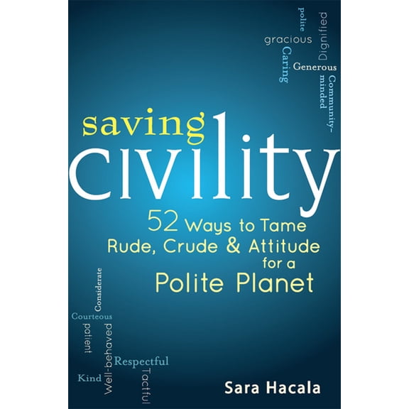Saving Civility: 52 Ways to Tame Rude, Crude & Attitude for a Polite Planet, (Hardcover)