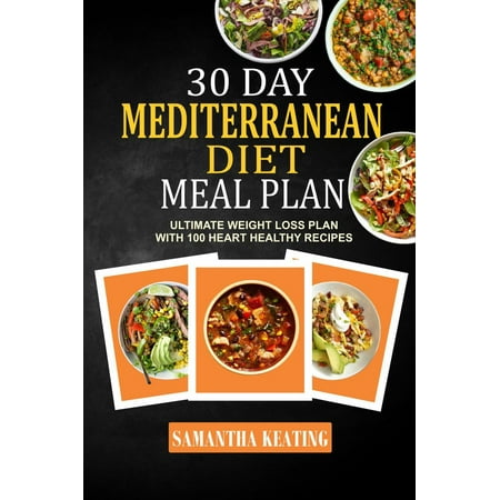 30 Day Mediterranean Diet Meal Plan: Ultimate Weight Loss Plan With 100 Heart Healthy Recipes -