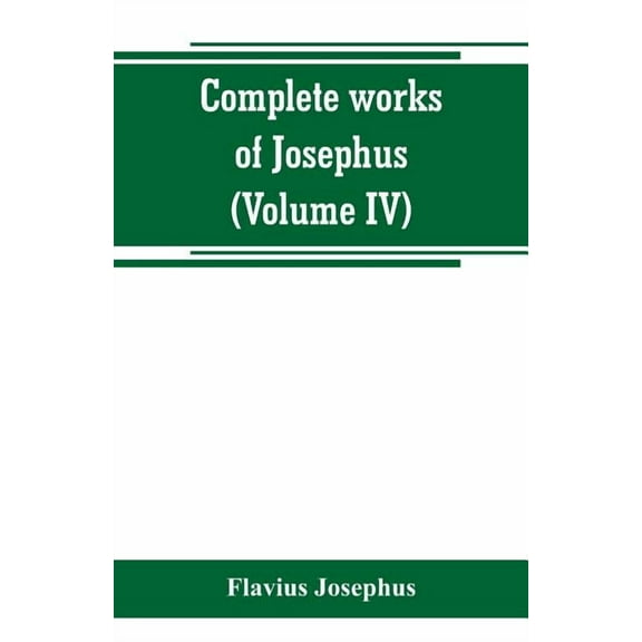 Complete works of Josephus. Antiquities of the Jews; The wars of the Jews against Apion, etc (Volume IV), (Paperback)