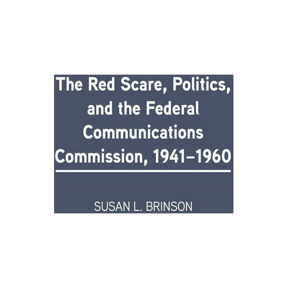 The Red Scare, Politics, and the Federal Communications Commission, 1941-1960, (Hardcover)