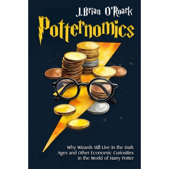 Potternomics: Why Wizards Still Live in the Dark Ages and Other Economic Curiosities in the World of Harry Potter, (Paperback)