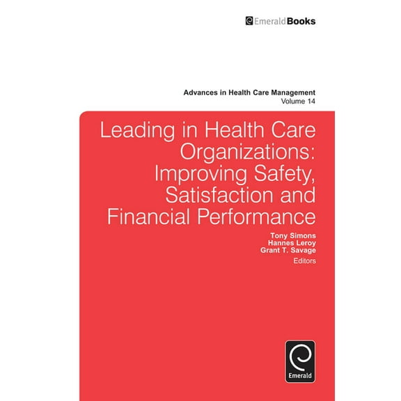 Advances in Health Care Management Leading in Health Care Organizations: Improving Safety, Satisfaction, and Financial Performance, Book 14, (Hardcover)
