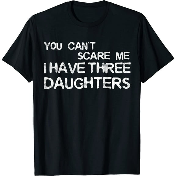 You Can't Scare Me I Have Three Daughters T-Shirt