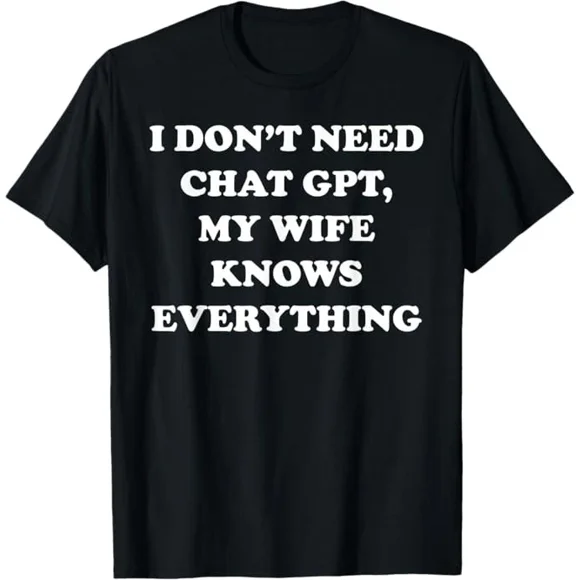 I Don't Need Chat GPT My Wife Knows Everything Husband Humor Unisex T-shirt C02616, S-5XL