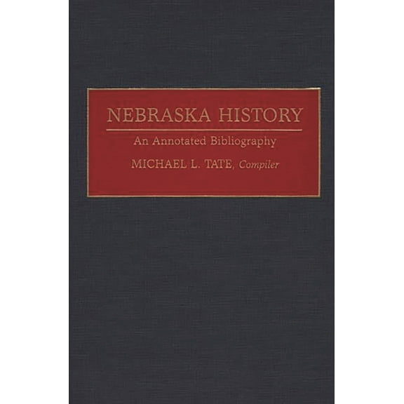 Bibliographies of the States of the Unit Nebraska History: An Annotated Bibliography, (Hardcover)