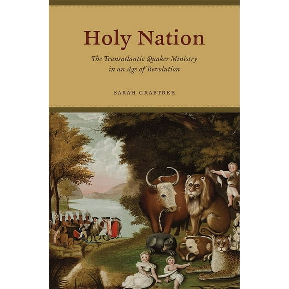 American Beginnings, 1500-1900 Holy Nation: The Transatlantic Quaker Ministry in an Age of Revolution, (Hardcover)