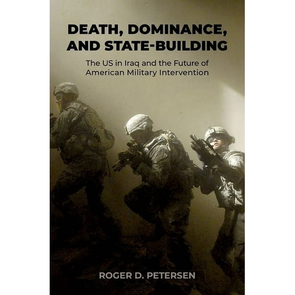Death, Dominance, and State-Building: The Us in Iraq and the Future of American Military Intervention, (Hardcover)