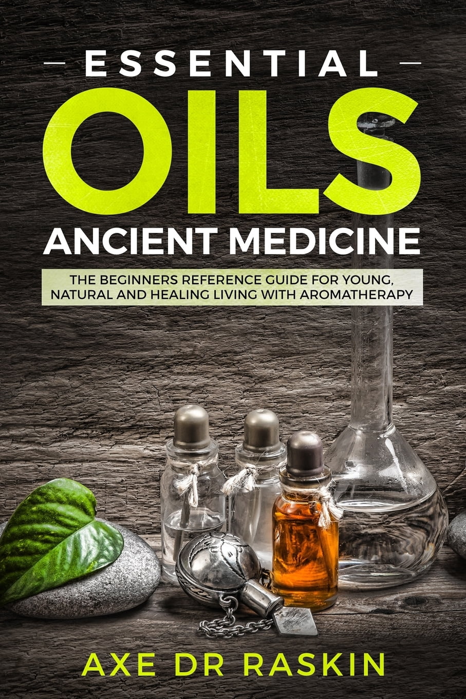 Essential Oils Ancient Medicine The Beginners Reference Guide for Young, Natural and Healing