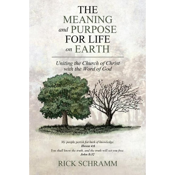 The Meaning and Purpose for Life on Earth: Uniting the Church of Christ with the Word of God (Paperback) by Rick Schramm