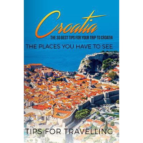 Pre-Owned Split, Dubrovnik, Zagreb, Croatia Travel: Croatia: Croatia Travel Guide: The 30 Best Tips For Your Trip To Croatia - The Places You Have To See (Paperback)