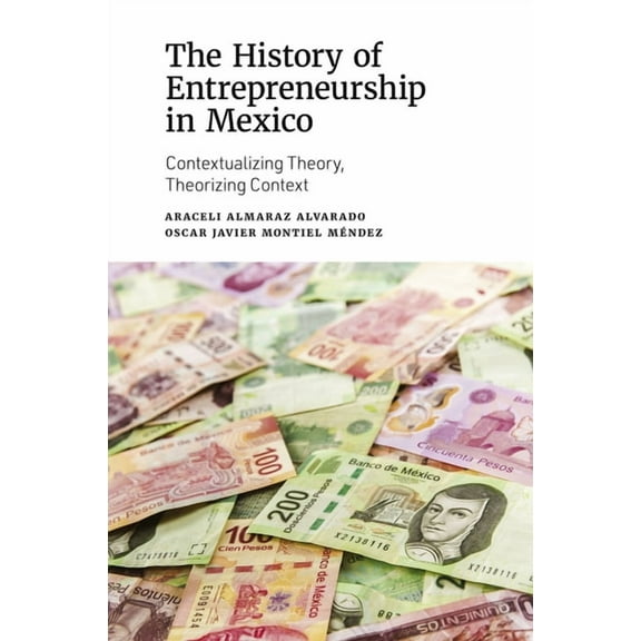 The History of Entrepreneurship in Mexico: Contextualizing Theory, Theorizing Context, (Hardcover)