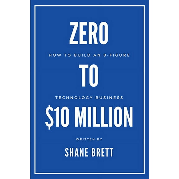 Zero to $10 Million: How To Build an 8-Figure Technology Business, (Paperback)