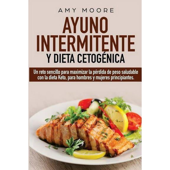 Ayuno Intermitente y Dieta CetogÃ©nica: Un reto sencillo para maximizar la pÃ©rdida de peso saludable con la dieta Keto, p, (Paperback)