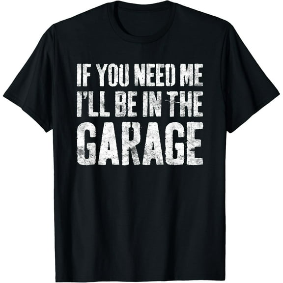 If You Need Me I'll Be In The Garage T-Shirt Mechanic Shirt T-Shirt