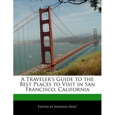 A Traveler's Guide to the Best Places to Visit in San Francisco, (Northern California Best Places To Visit)