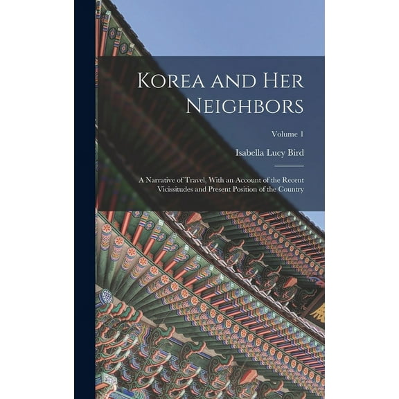 Korea and Her Neighbors: A Narrative of Travel, With an Account of the Recent Vicissitudes and Present Position of the Country; Volume 1 (Hardcover)