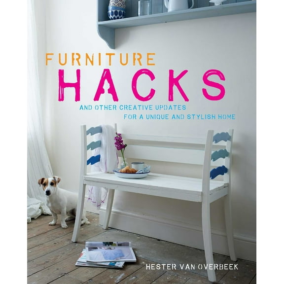 Pre-Owned Furniture Hacks: Over 20 Step-By-Step Projects for a Unique and Stylish Home (Hardcover) 1782492364 9781782492368