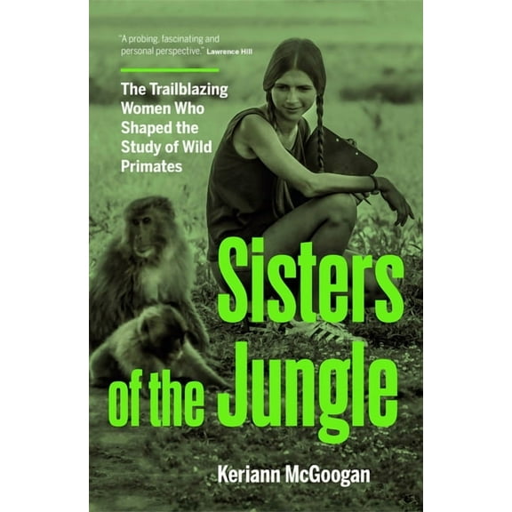 Sisters of the Jungle: The Trailblazing Women Who Shaped the Study of Wild Primates, (Hardcover)
