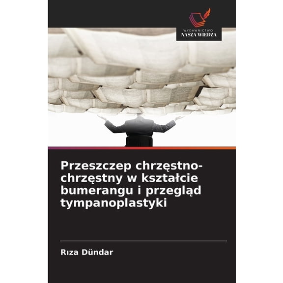 Przeszczep chrzęstno-chrzęstny w ksztalcie bumerangu i przegląd tympanoplastyki, (Paperback)