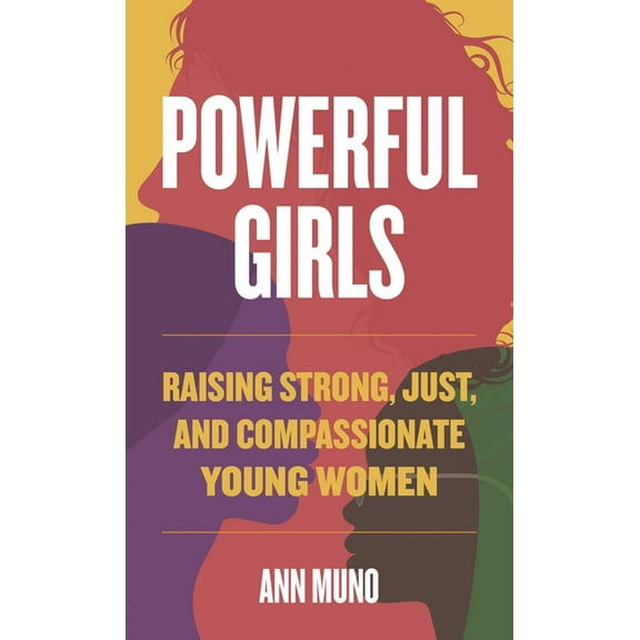 Powerful Girls: Raising Strong, Just, and Compassionate Young Women, (Hardcover)