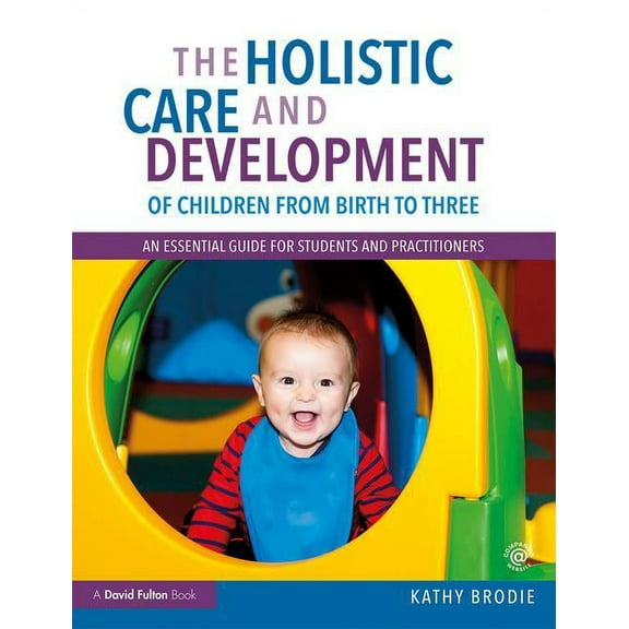 The Holistic Care and Development of Children from Birth to Three: An Essential Guide for Students and Practitioners, (Paperback)