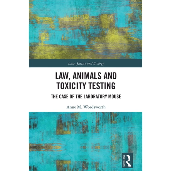Law, Justice and Ecology Law, Animals and Toxicity Testing: The Case of the Laboratory Mouse, (Hardcover)