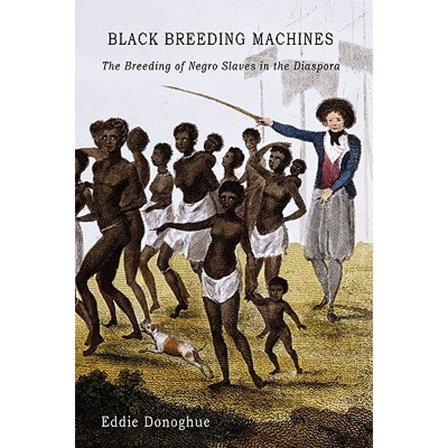 Black Breeding Machines: The Breeding of Negro Slaves in the Diaspora (Hardcover) by Eddie Donoghue