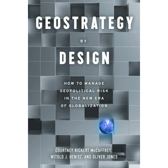 Geostrategy by Design: How to Manage Geopolitical Risk in the New Era of Globalization, (Paperback)
