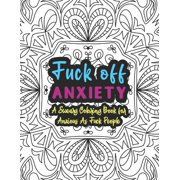 Fuck Off Anxiety : A Sweary Coloring Book For Anxious As Fuck People: Swear Words Coloring Books for Adults - Anxiety Coloring Books For Adults - Funny Anxiety Gifts - Coloring Book For Anxious People (Paperback)