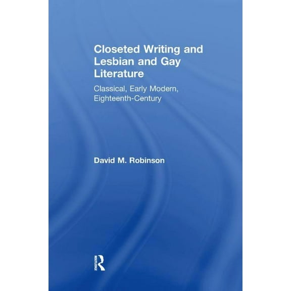 Closeted Writing and Lesbian and Gay Literature: Classical, Early Modern, Eighteenth-Century, (Paperback)