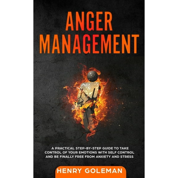 Anger Management : A Practical Step-By-Step Guide to Take Control of Your Emotions with Self Control and Be Finally Free from Anxiety and Stress (Paperback)