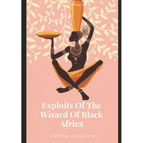 Exploits Of The Wizard Of Black Africa: The True Story Of Life Based On Reasoning (Paperback)