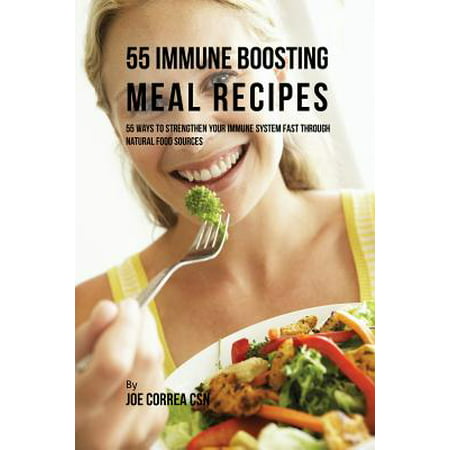 55 Immune Boosting Meal Recipes : 55 Ways to Strengthen Your Immune System Fast Through Natural Food (Best Way To Strengthen Immune System)