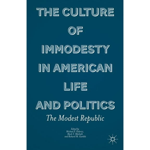 The Culture of Immodesty in American Life and Politics: The Modest Republic, (Hardcover)