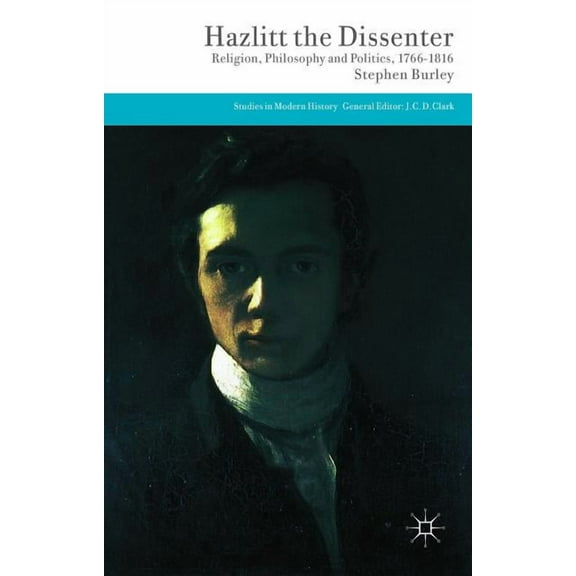 Studies in Modern History Hazlitt the Dissenter: Religion, Philosophy, and Politics, 1766-1816, (Hardcover)