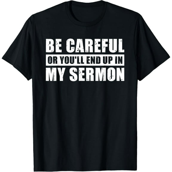 Be Careful Or You'll End Up In My Sermon T-Shirt