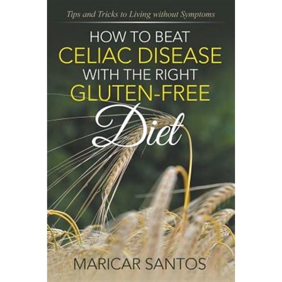 Pre-Owned How to Beat Celiac Disease with the Right Gluten-Free Diet: Tips and Tricks to Living Without Symptoms
