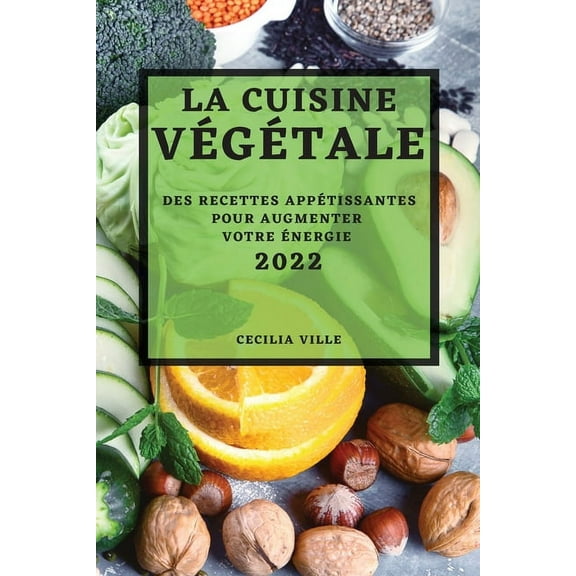 La Cuisine VÃ©gÃ©tale 2022: Des Recettes AppÃ©tissantes Pour Augmenter Votre Ãnergie, (Paperback)