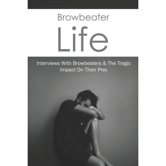 Browbeater Life: Interviews With Browbeaters & The Tragic Impact On Their Prey: Teen & Young Adult Bullying Issues (Paperback)