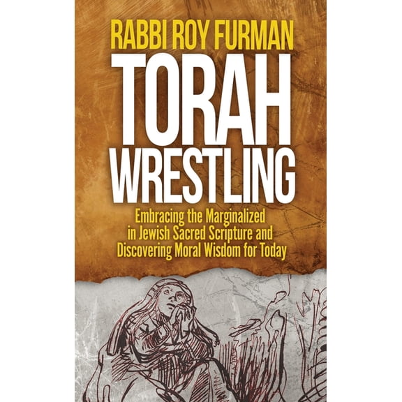 Torah Wrestling: Embracing the Marginalized in Jewish Sacred Scripture and Discovering Moral Wisdom for Today, (Hardcover)